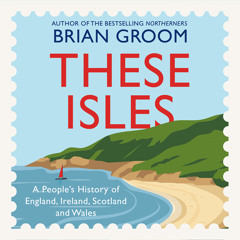 These Isles: A People’s History of England, Ireland, Scotland and Wales, By Brian Groom, Read by Hugh Kermode
