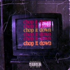 CHOP IT DOWN