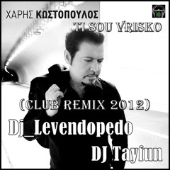 Xaris Kostopoulos - Ti Sou Vrisko (Dj_Levendopedo & DJ Tayfun - CLUB REMIX 2012)