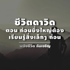 Ep 065 ชีวิตดาวิด ตอน ก่อนยิ่งใหญ่ต้องเรียนรู้สิ่งเล็กๆก่อน