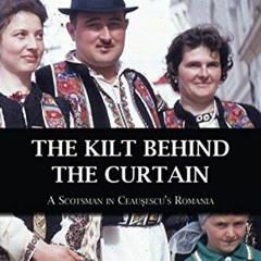 VIEW KINDLE PDF EBOOK EPUB The Kilt Behind the Curtain: A Scotsman in Ceausescu’s Romania by  Rona