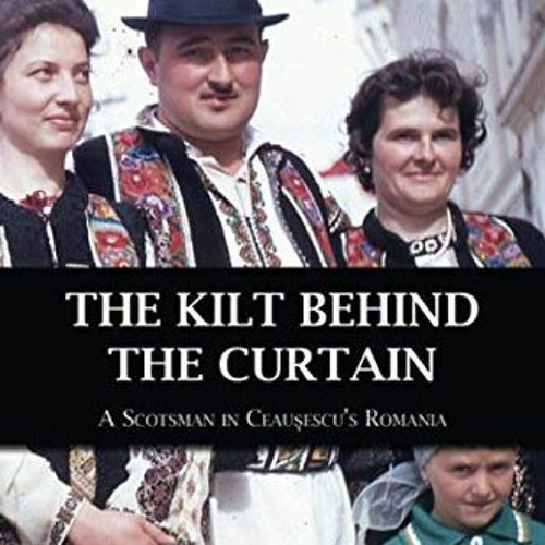 VIEW KINDLE 📌 The Kilt Behind the Curtain: A Scotsman in Ceausescu’s Romania by  Ron