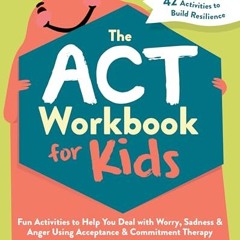 [PDF] Download The ACT Workbook for Kids: Fun Activities to Help You Deal with Worry. Sadness. and