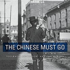 ACCESS KINDLE PDF EBOOK EPUB The Chinese Must Go: Violence, Exclusion, and the Making of the Alien i