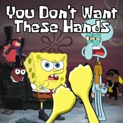 YOU DON'T WANT THESE HANDS Feat SQUIDWARD