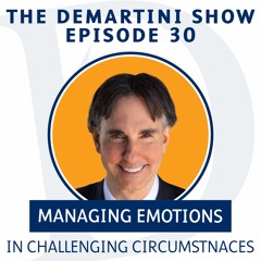 EP30 - Managing Emotions In Challenging Circumstances - The Demartini Show