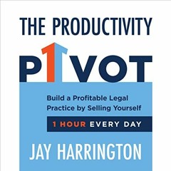 ACCESS [EBOOK EPUB KINDLE PDF] The Productivity Pivot: Build a Profitable Legal Practice by Selling