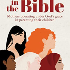 [GET] PDF 🗸 Mothers in the Bible: Mothers operating under God's grace in parenting t