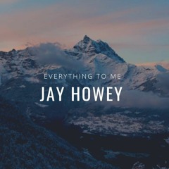 Jay Howey - Everything To Me