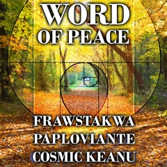 Word Of Peace (FRAWSTAKWA | Paploviante | Cosmic Keanu)