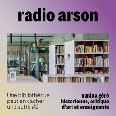 radio arson — Vanina Géré, historienne, critique d'art et enseignante [UBPECUA #2]