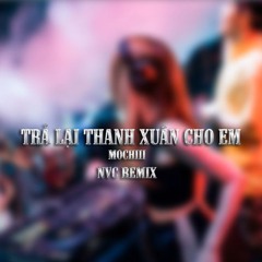 Trả Lại Thanh Xuân Cho Em (Nvc Remix)