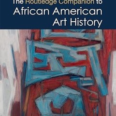 ⚡PDF⚡ The Routledge Companion to African American Art History (Routledge Art History and Visual