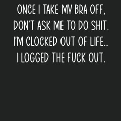 read once i take my bra off, don't ask me to do shit. i'm clocked out of li