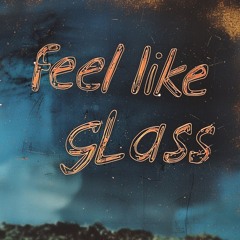 feel like glass