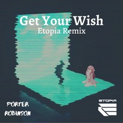 Porter Robinson - Get Your Wish x Shelter (Etopia Remix)[FREE DOWNLOAD]