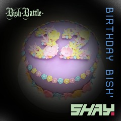 Shay. - BIRTHDAY BISH' [BishBattle]
