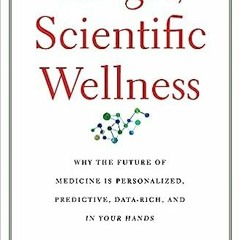DOWNLOAD FREE The Age of Scientific Wellness: Why the Future of Medicine Is Personalized, Predictive