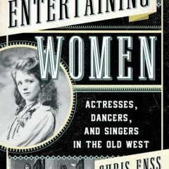(PDF) Download Entertaining Women: Actresses, Dancers, and Singers in the Old West BY : Chris Enss