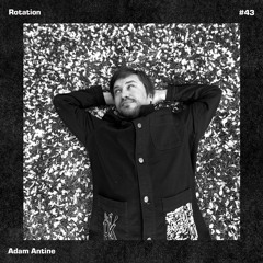 Rotation 043: Adam Antine