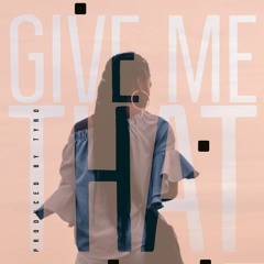 Give Me That | PRODUCED BY TYRO