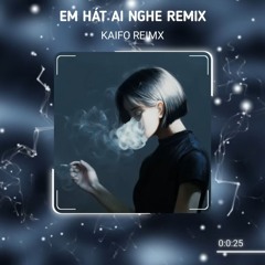 EM HÁT AI NGHE REMIX  KAIFO REMIX