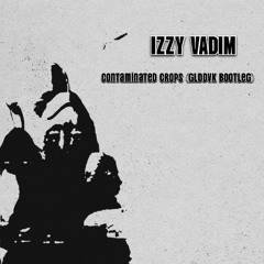 IZZY VADIM - Contaminated Crops (Glddvk Bootleg) [Free D/L]