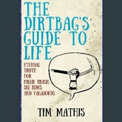 [EBOOK] ✨ The Dirtbag's Guide to Life: Eternal Truth for Hiker Trash, Ski Bums, and Vagabonds Full