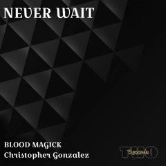 BLOOD MAGICK X CHRISTOPHER GONZALEZ - NEVER WAIT (FT. YUNG DEATH)