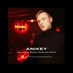 Anikey - Bar. Party Bolero Podcast 0027