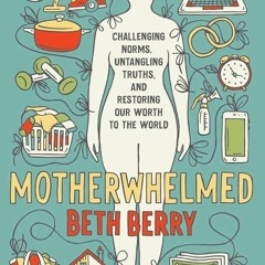 PDF✔read❤online Motherwhelmed: Challenging Norms, Untangling Truths, and Restoring Our Worth t