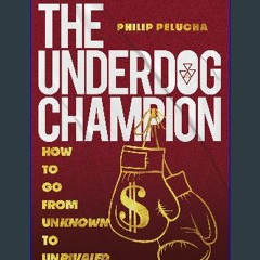 Read ebook [PDF] 💖 The Underdog Champion: How to Go from Unknown to Unrivaled Full Pdf