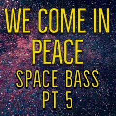 We Come In Peace Space Bass Pt 5