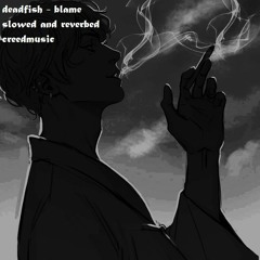 deadfish - blame (slowed and reverbed)