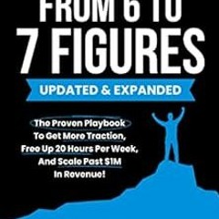 [Get] EPUB KINDLE PDF EBOOK From 6 To 7 Figures: The Proven Playbook To Get More Trac