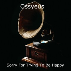 Sorry For Trying To Be Happy (experimental)