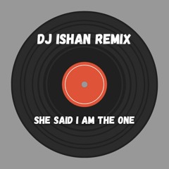 She Said I Am The One (DJ Ishan Remix)