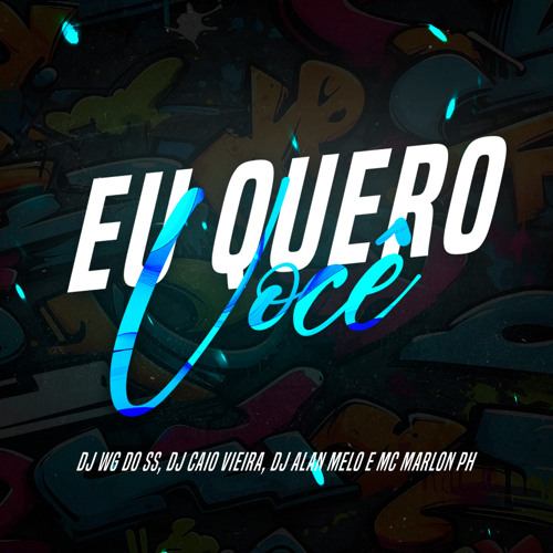 EU QUERO VOCÊ - DJ WG DO SS, DJ CAIO VIEIRA, DJ ALAN MELO & MARLON PH