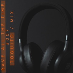RAVE ALL THE TIME TOQUITO in the mix #007