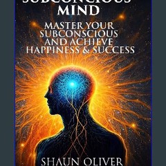 Read PDF ❤ SUBCONCIOUS MIND: Master Your Subconscious And Achieve Happiness & Success! Read online