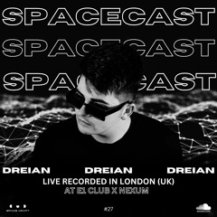 Spacecast 027 - DREIAN - Live recorded in London (UK) at E1 CLUB x NEXUM