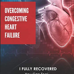 ACCESS KINDLE 📧 Overcoming Congestive Heart Failure: I Fully Recovered. You can too!