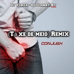 Tá Xe de Meio (Remix) - DJ Yobiza & DJ Johnny By (CONJUGX)