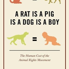 read❤ A Rat Is a Pig Is a Dog Is a Boy: The Human Cost of the Animal Rights Movement