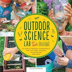 (Download❤️eBook)✔️ Outdoor Science Lab for Kids: 52 Family-Friendly Experiments for the Yard, Garde