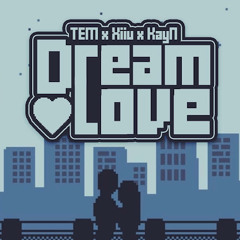 Dream Love - TEM X Xiiu X KayN