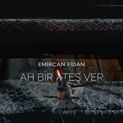 ah bir ateş ver - emircan fidan