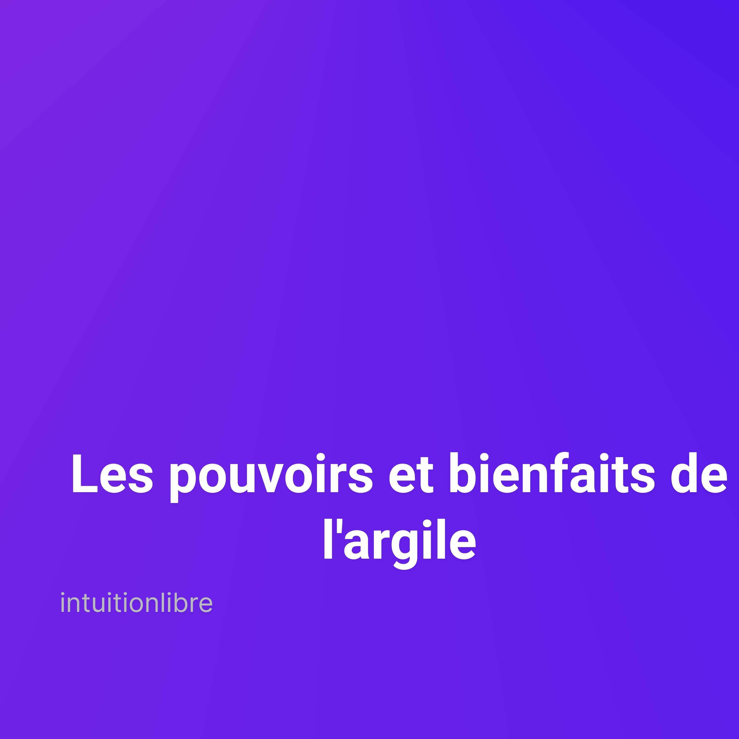 Découvrez les fabuleux pouvoirs et bienfaits de l'argile
