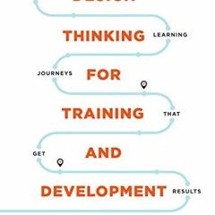 READ eBooks Design Thinking for Training and Development: Creating Learning Journeys That Get Resu