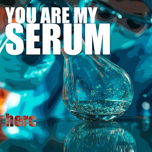 YOU ARE MY SERUM. herc